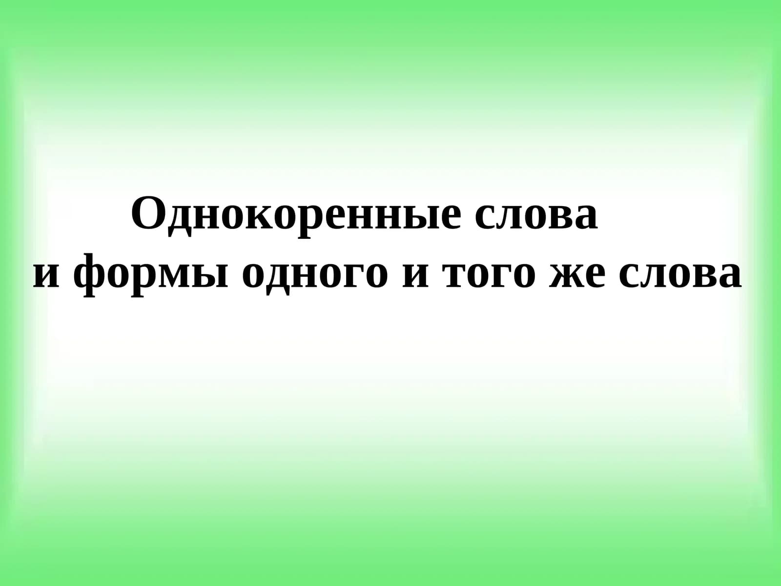 Однокоренные слова    и формы одного и того же слова