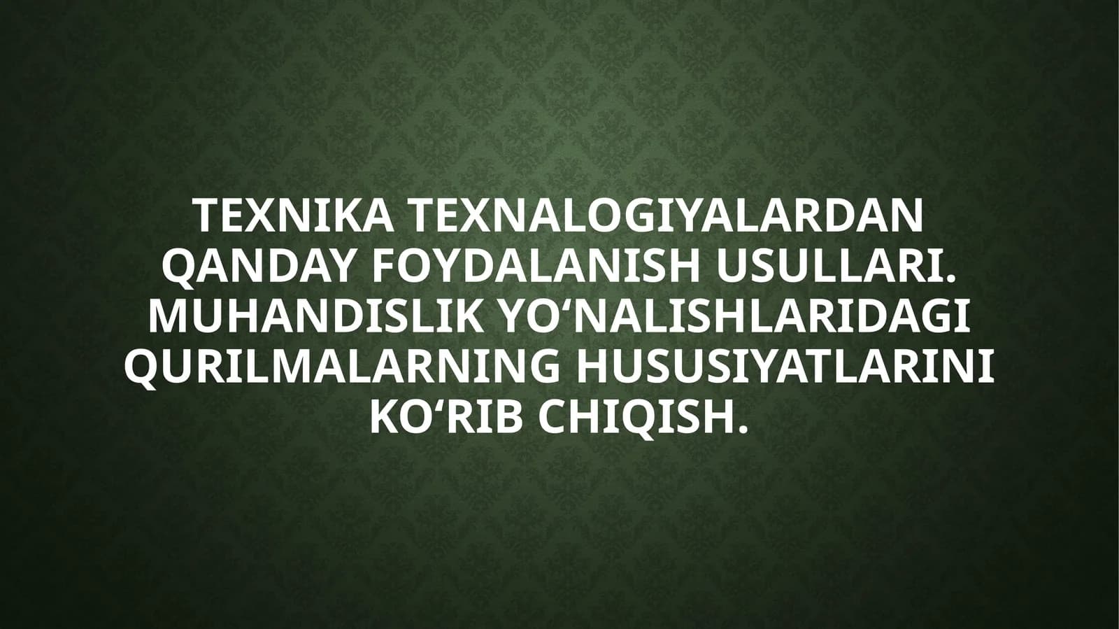 Texnika texnalogiyalardan qanday foydalanish usullari. Muhandislik yo‘nalishlaridagi qurilmalarning hususiyatlarini ko‘rib chiqish.