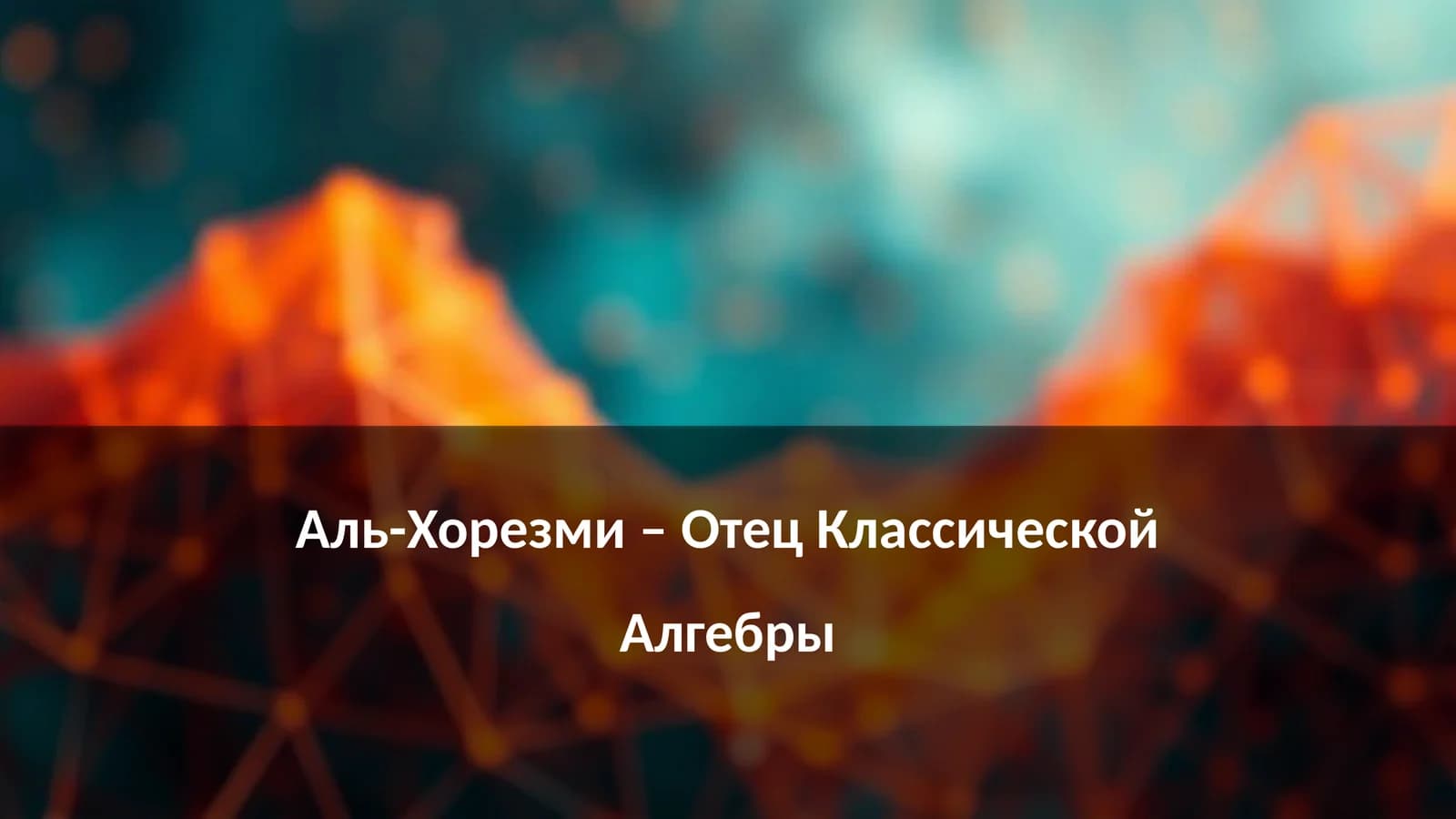 Аль-Хорезми – Отец Классической Алгебры