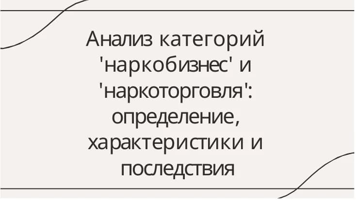 Анализ категорий  'наркобизнес' и  'наркоторговля':  определение,  характеристики и  последствия