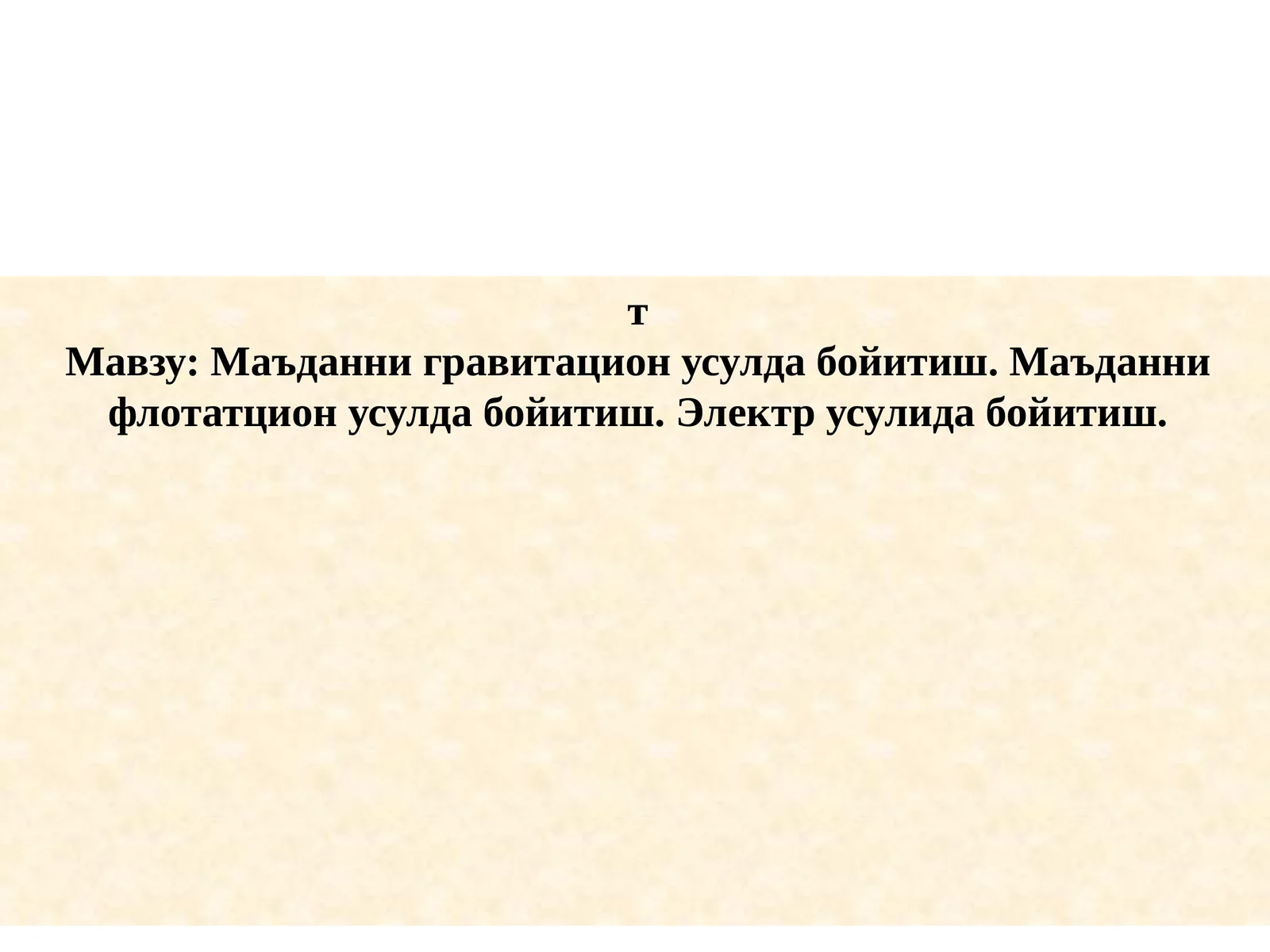 Маъданни гравитацион усулда бойитиш. Маъданни флотатцион усулда бойитиш. Электр усулида бойитиш.