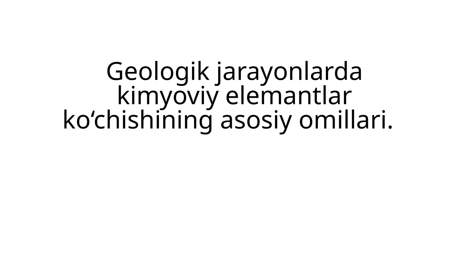 Geologik jarayonlarda kimyoviy elemantlar ko‘chishining asosiy omillari.