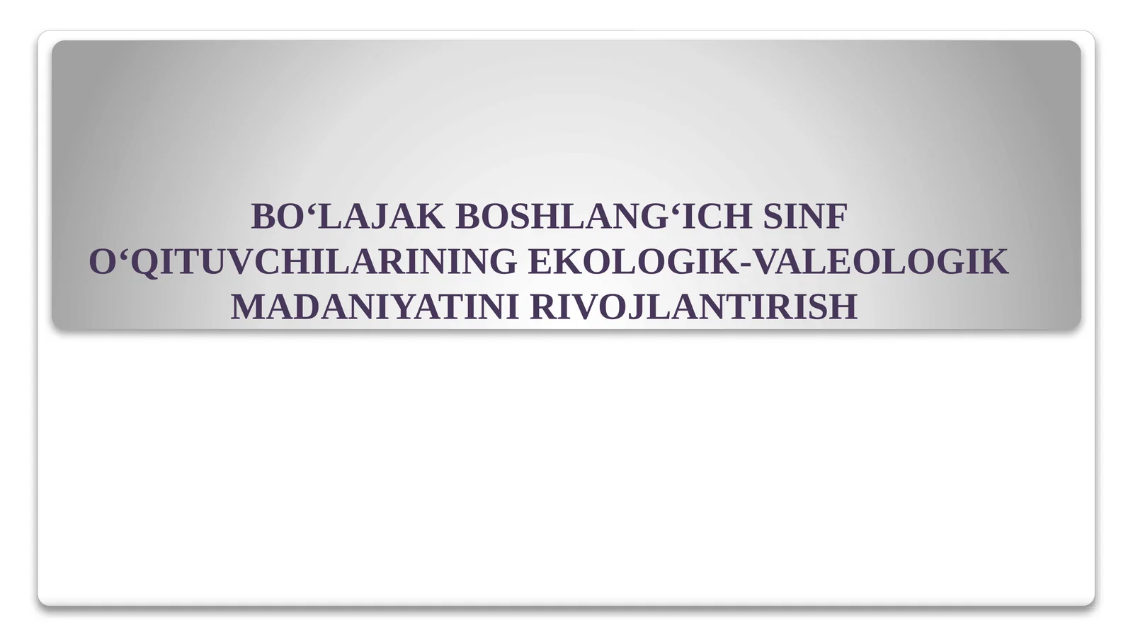 BO‘LAJAK BOSHLANG‘ICH SINF O‘QITUVCHILARINING EKOLOGIK-VALEOLOGIK MADANIYATINI RIVOJLANTIRISH