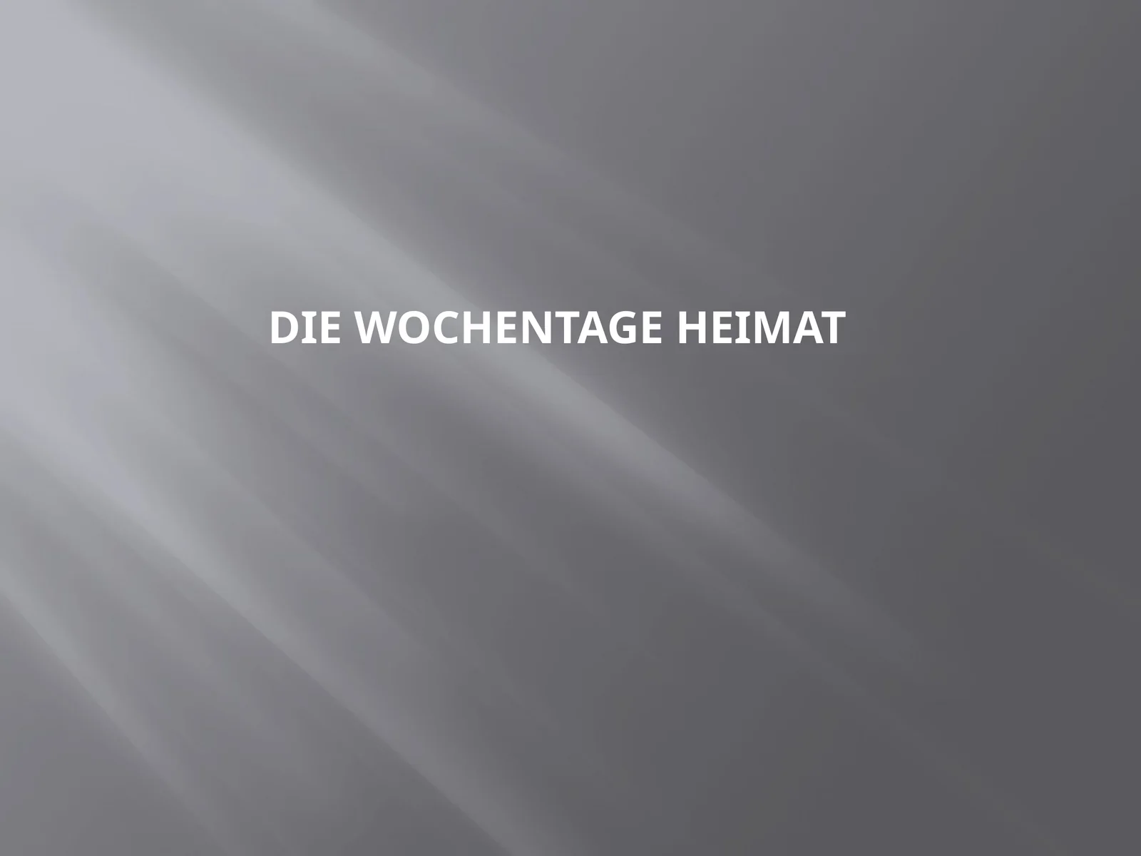DIE WOCHENTAGE HEIMAT
