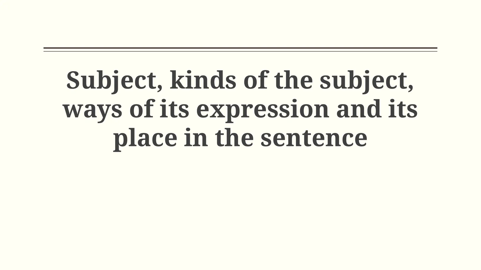 Subject, kinds of the subject, ways of its expression and its place in the sentence
