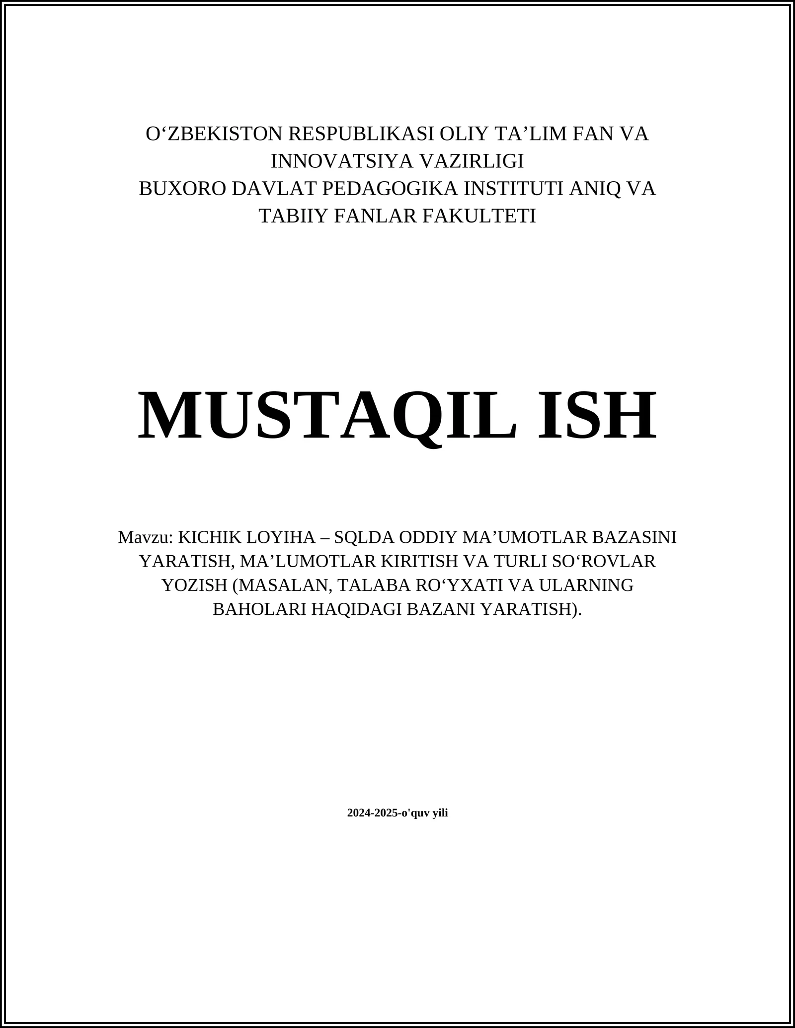 KICHIK LOYIHA – SQLDA ODDIY MA’UMOTLAR BAZASINI YARATISH, MA’LUMOTLAR KIRITISH VA TURLI SO‘ROVLAR YOZISH (MASALAN, TALABA RO‘YXATI VA ULARNING BAHOLARI HAQIDAGI BAZANI YARATISH)