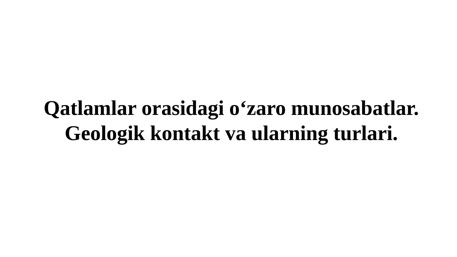 Qatlamlar orasidagi o‘zaro munosabatlar. Geologik kontakt va ularning turlari.