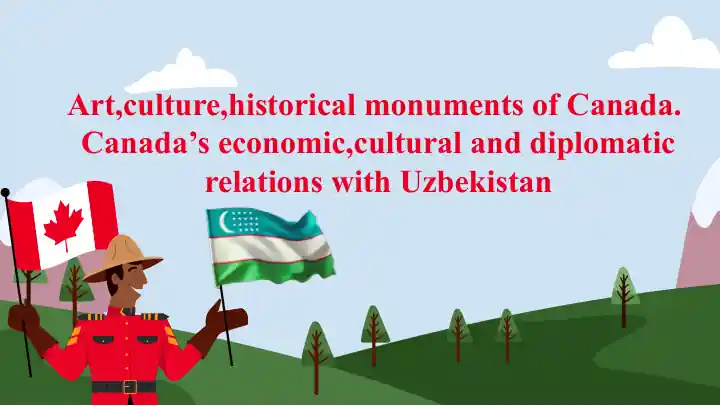 Art,culture,historical monuments of Canada. Canada’s economic,cultural and diplomatic relations with Uzbekistan