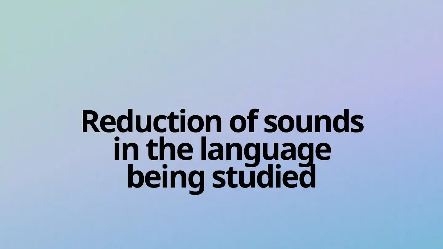 Reduction of sounds in the language being studied