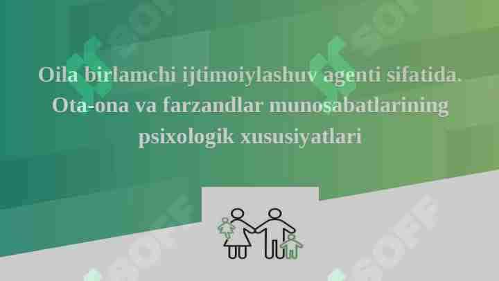 Oila birlamchi ijtimoiylashuv agenti sifatida. Ota-ona va farzandlar munosabatlarining psixologik xususiyatlari