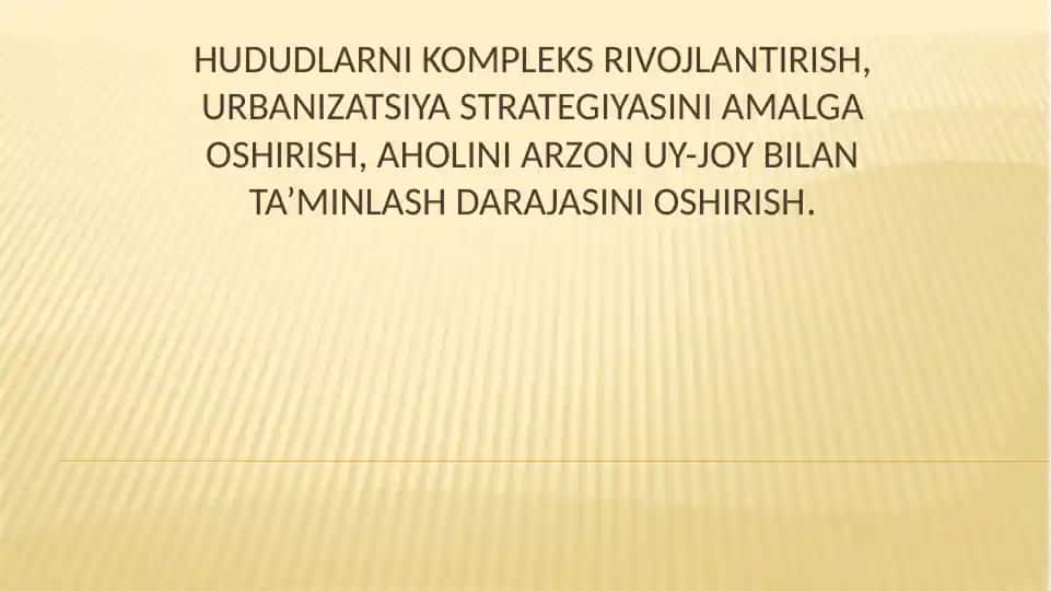 Hududlarni kompleks rivojlantirish, urbanizatsiya strategiyasini amalga oshirish, aholini arzon uy-joy bilan ta’minlash darajasini oshirish.