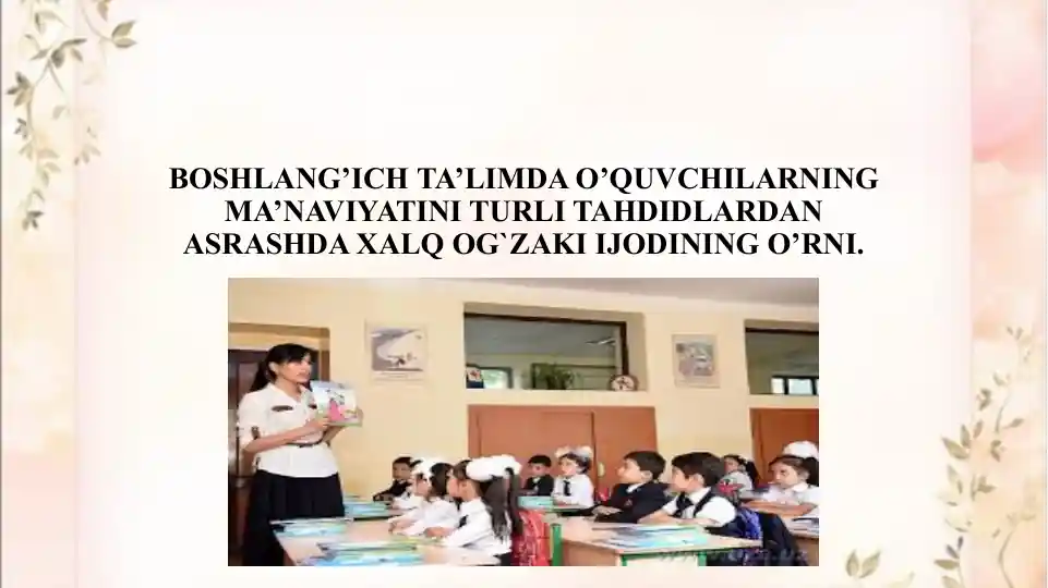 BOSHLANG’ICH TA’LIMDA O’QUVCHILARNING MA’NAVIYATINI TURLI TAHDIDLARDAN ASRASHDA XALQ OG`ZAKI IJODINING O’RNI