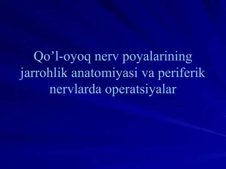 Qoʼl-oyoq nerv poyalarining jarrohlik anatomiyasi va periferik nervlarda operatsiyalar