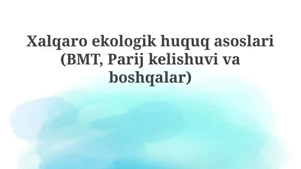 Xalqaro ekologiya huquqasoslari(BMT,Parij kelishuvi va boshqalar)