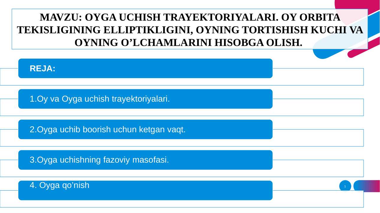 OYGA UCHISH TRAYEKTORIYALARI. OY ORBITA TEKISLIGINING ELLIPTIKLIGINI, OYNING TORTISHISH KUCHI VA OYNING O’LCHAMLARINI HISOBGA OLISH