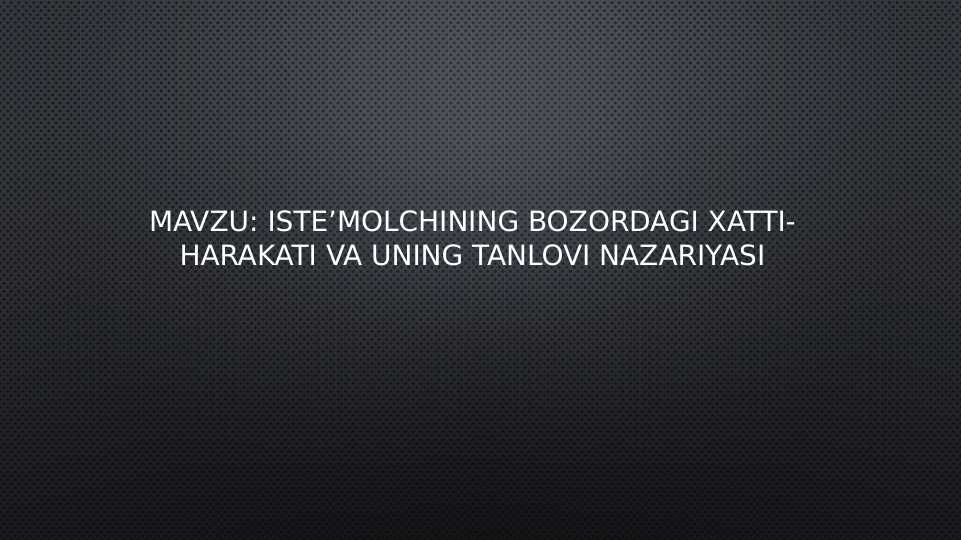 Mavzu: Iste’molchining bozordagi xatti- harakati va uning tanlovi nazariyasi