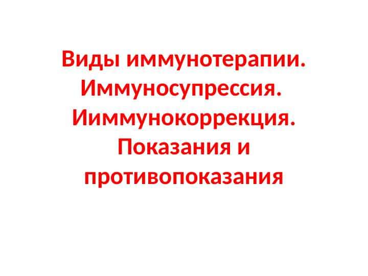 Виды иммунотерапии. Иммуносупрессия. Ииммунокоррекция. Показания и противопоказания