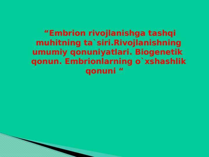 Embrion rivojlanishga tashqi muhitning ta`siri.Rivojlanishning umumiy qonuniyatlari. Biogenetik qonun. Embrionlarning o`xshashlik qonuni