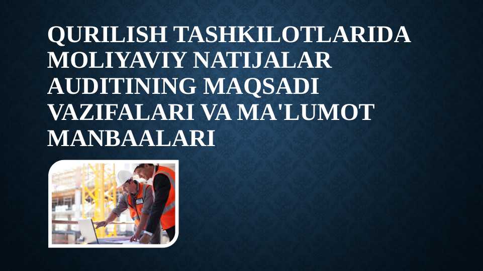 Qurilish tashkilotlarida moliyaviy natijalar auditining maqsadi vazifalari va ma'lumot manbaalari