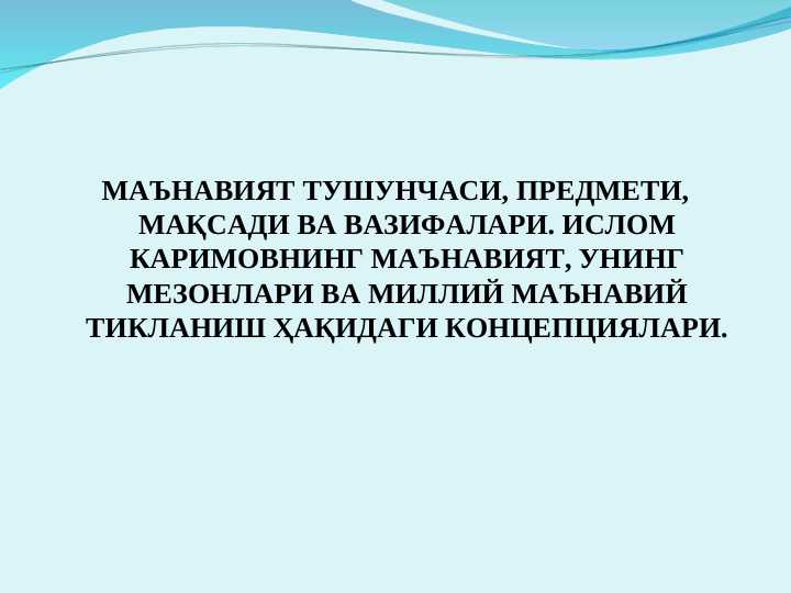 МАЪНАВИЯТ ТУШУНЧАСИ, ПРЕДМЕТИ, МАҚСАДИ ВА ВАЗИФАЛАРИ. ИСЛОМ КАРИМОВНИНГ МАЪНАВИЯТ, УНИНГ МЕЗОНЛАРИ ВА МИЛЛИЙ МАЪНАВИЙ ТИКЛАНИШ ҲАҚИДАГИ КОНЦЕПЦИЯЛАРИ.