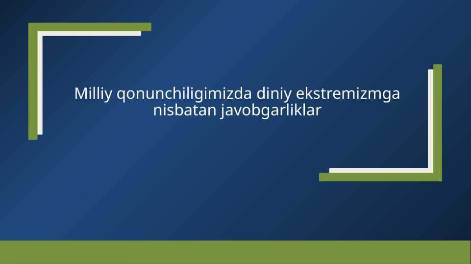 Milliy qonunchiligimizda diniy ekstremizmga nisbatan javobgarliklar