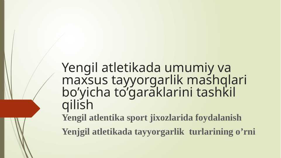 Yengil atlentika sport jixozlarida foydalanish Yenjgil atletikada tayyorgarlik turlarining o’rni