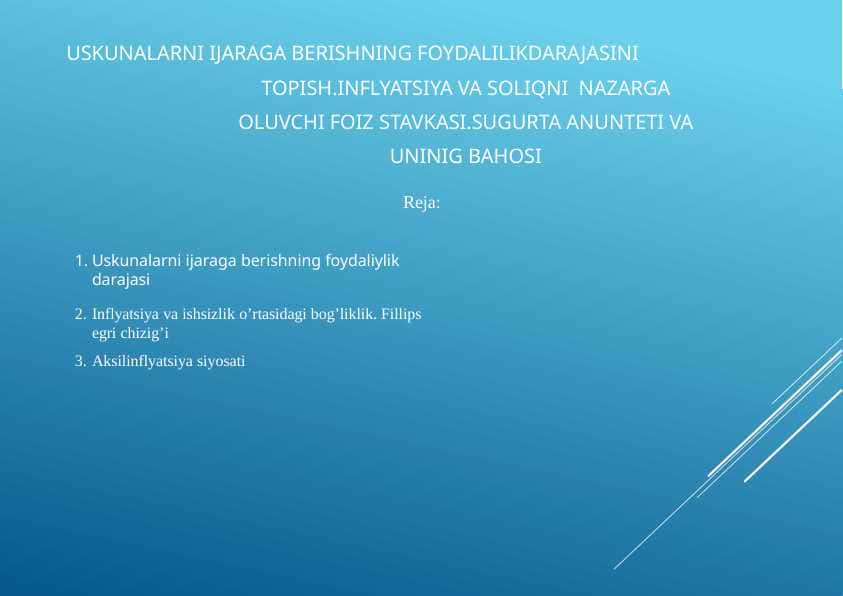 Uskunalarni ijaraga berishning foydalilikdarajasini topish .Inflyatsiya va soliqni nazarga oluvchi foiz stavkasi.Sugurta anunteti va uninig bahosi