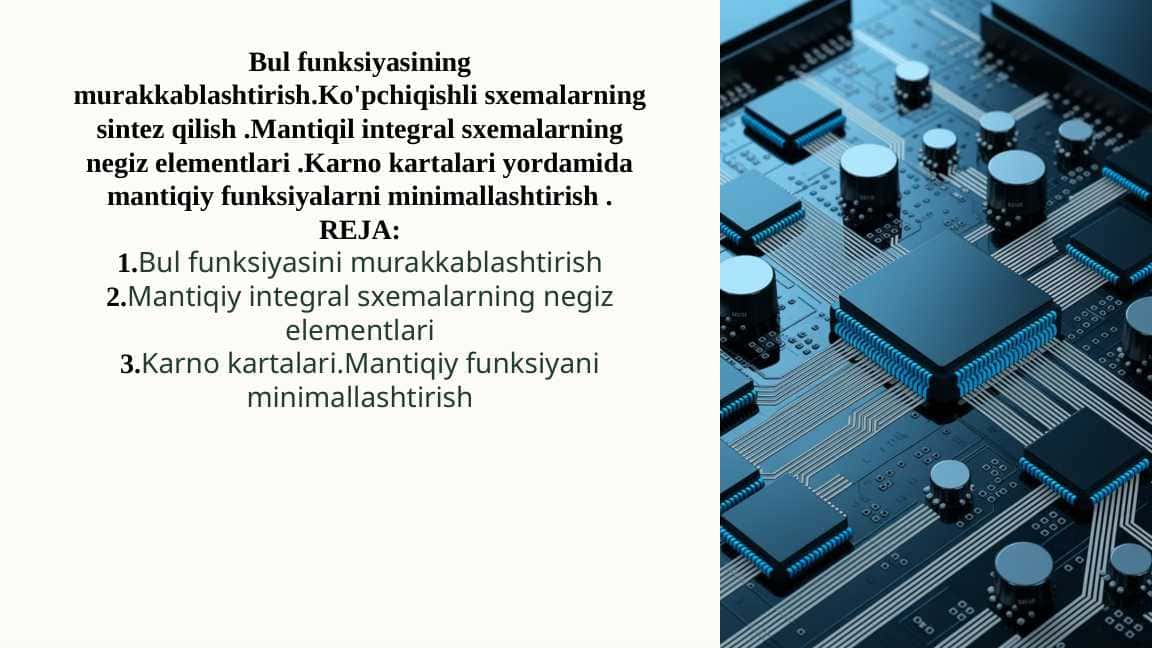 Bul funksiyasining murakkablashtirish.Ko'pchiqishli sxemalarning sintez qilish .Mantiqil integral sxemalarning negiz elementlari .Karno kartalari yordamida mantiqiy funksiyalarni minimallashtirish .