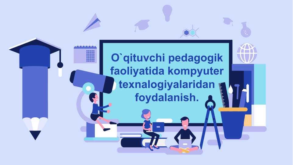 O`qituvchi pedagogik faoliyatida kompyuter texnalogiyalaridan foydalanish.