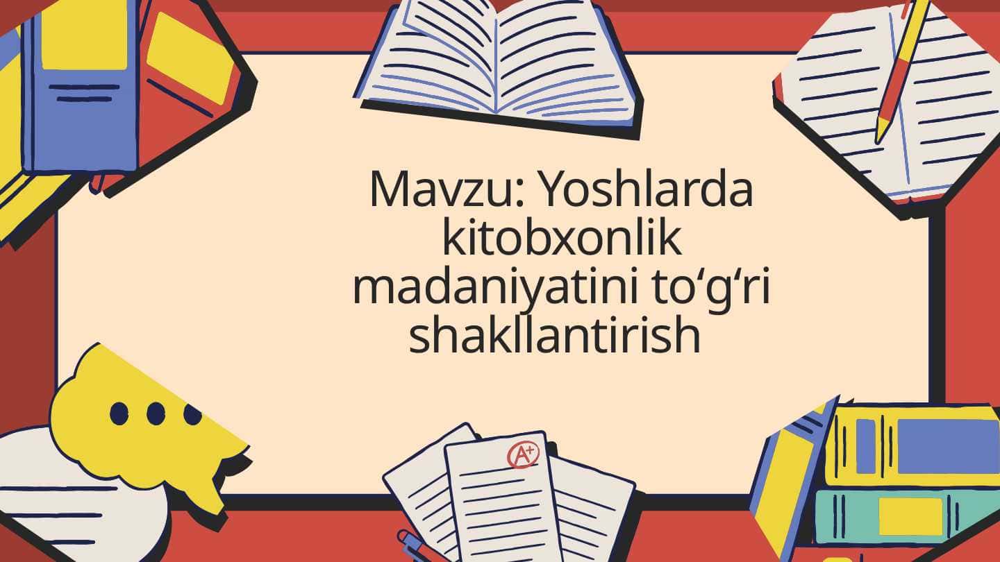Mavzu: Yoshlarda kitobxonlik madaniyatini toʻgʻri shakllantirish
