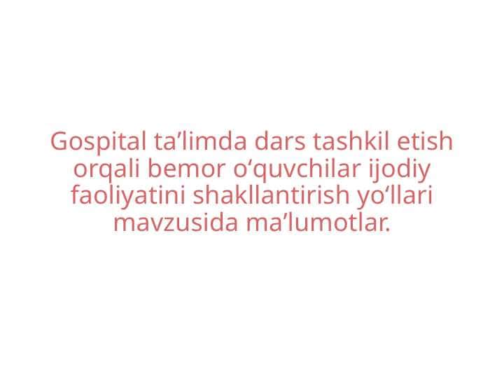 Gospital taʼlimda dars tashkil etish orqali bemor oʻquvchilar ijodiy faoliyatini shakllantirish yoʻllari mavzusida maʼlumotlar.