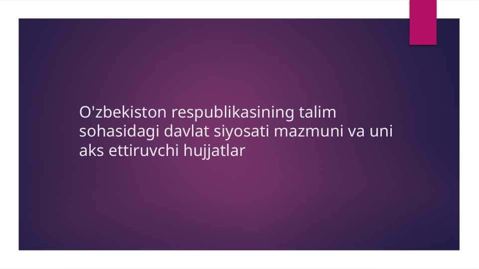 O'zbekiston respublikasining talim sohasidagi davlat siyosati mazmuni va uni aks ettiruvchi hujjatlar