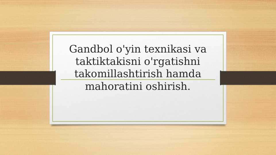 Gandbol o'yin texnikasi va taktiktakisni o'rgatishni takomillashtirish hamda mahoratini oshirish.