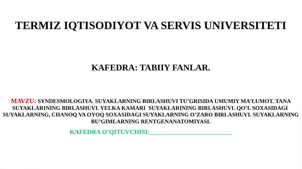 Syndesmologiya. Suyaklarning birlashuvi tu’grisida umumiy ma’lumot. Tana suyaklarining birlashuvi. Yelka kamari suyaklarining birlashuvi. Qo’l soxasidagi suyaklarning, chanoq va oyoq soxasidagi suyaklarning o’zaro birlashuvi. Suyaklarning bu’gimlarning rentgenanatomiyasi.