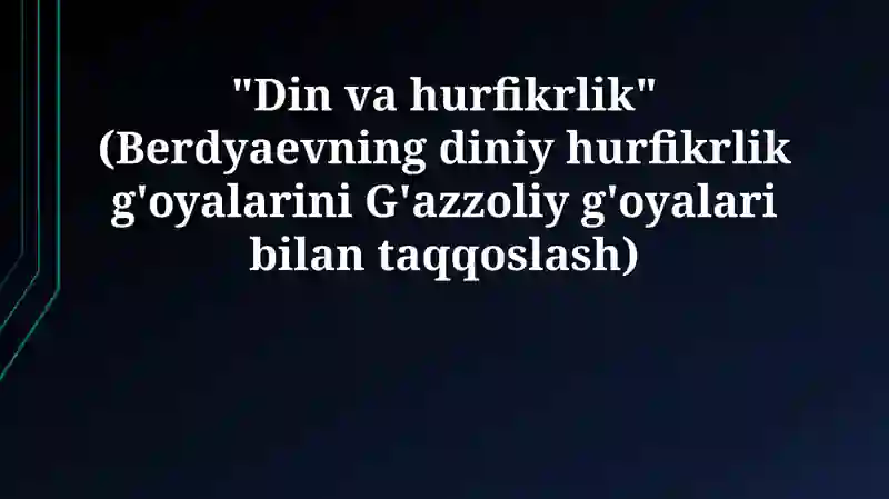 "Din va hurfikrlik" (Berdyaevning diniy hurfikrlik g'oyalarini G'azzoliy g'oyalari bilan taqqoslash)