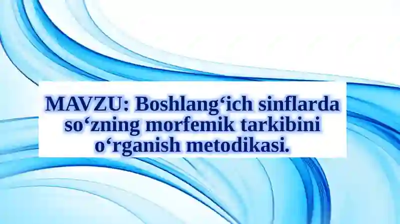 Boshlang‘ich sinflarda so‘zning morfemik tarkibini o‘rganish metodikasi