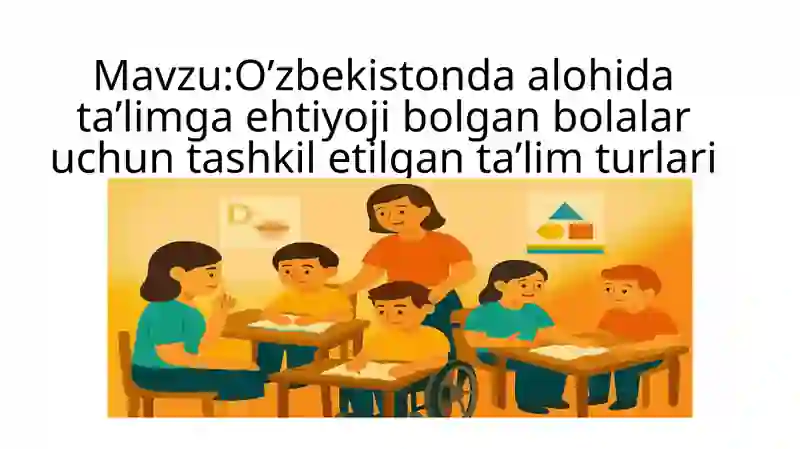 O’zbekistonda alohida ta’limga ehtiyoji bolgan bolalar uchun tashkil etilgan ta’lim turlari