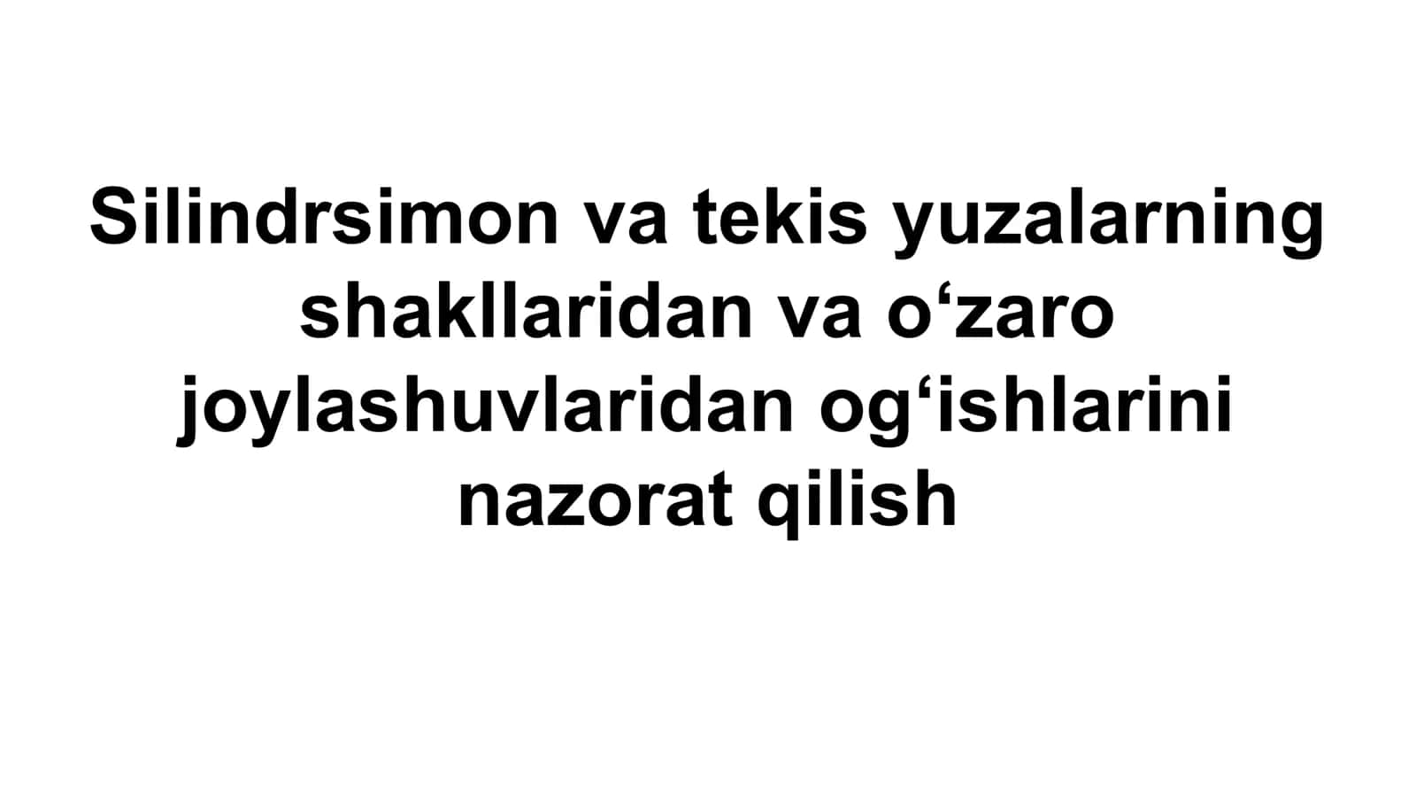 Silindrsimon va tekis yuzalarning shakllaridan va o‘zaro joylashuvlaridan og‘ishlarini nazorat qilish
