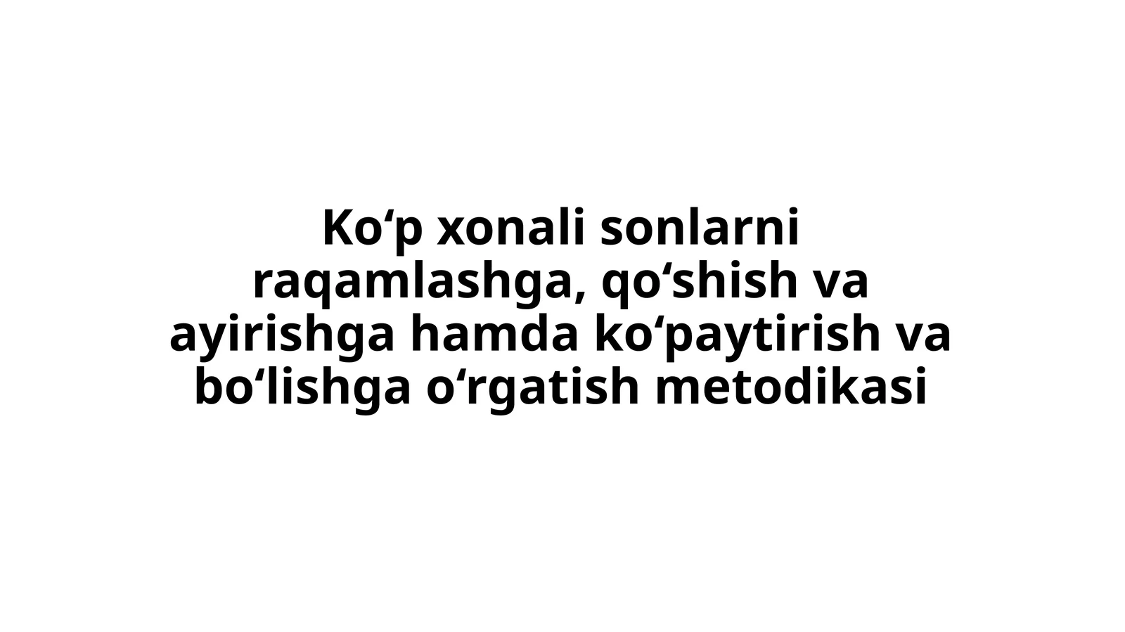 Ko‘p xonali sonlarni raqamlashga, qo‘shish va ayirishga hamda ko‘paytirish va bo‘lishga o‘rgatish metodikasi