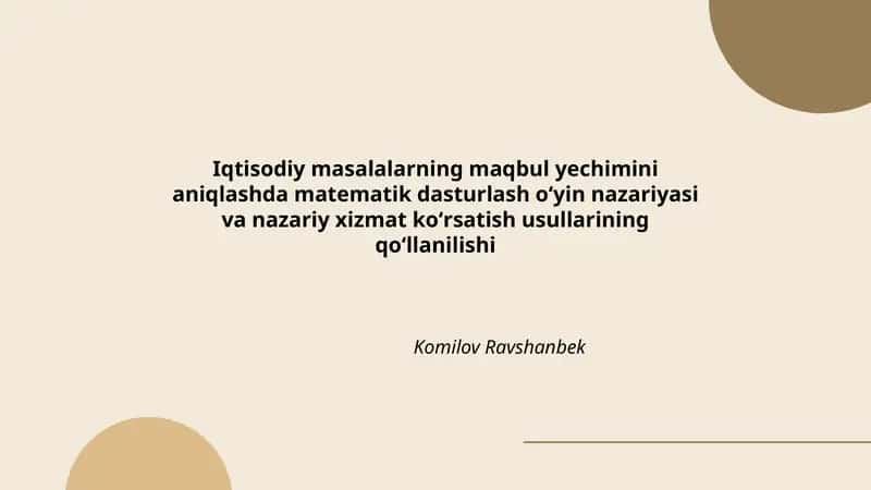 Iqtisodiy masalalarning maqbul yechimini aniqlashda matematik dasturlash oʻyin nazariyasi va nazariy xizmat koʻrsatish usullarining qoʻllanilishi