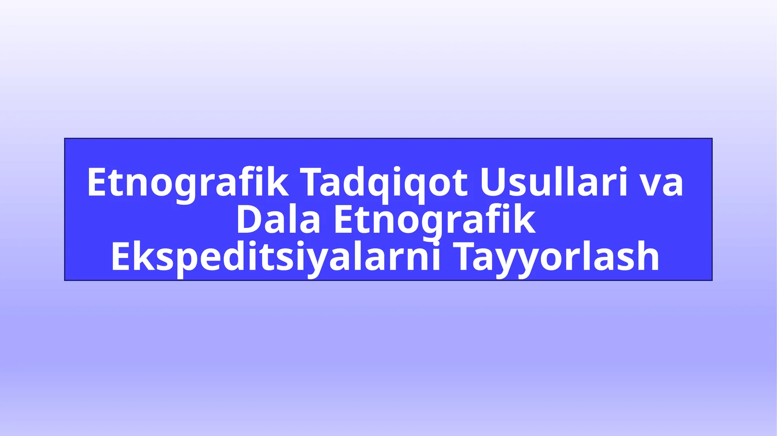 Etnografik Tadqiqot Usullari va Dala Etnografik Ekspeditsiyalarni Tayyorlash