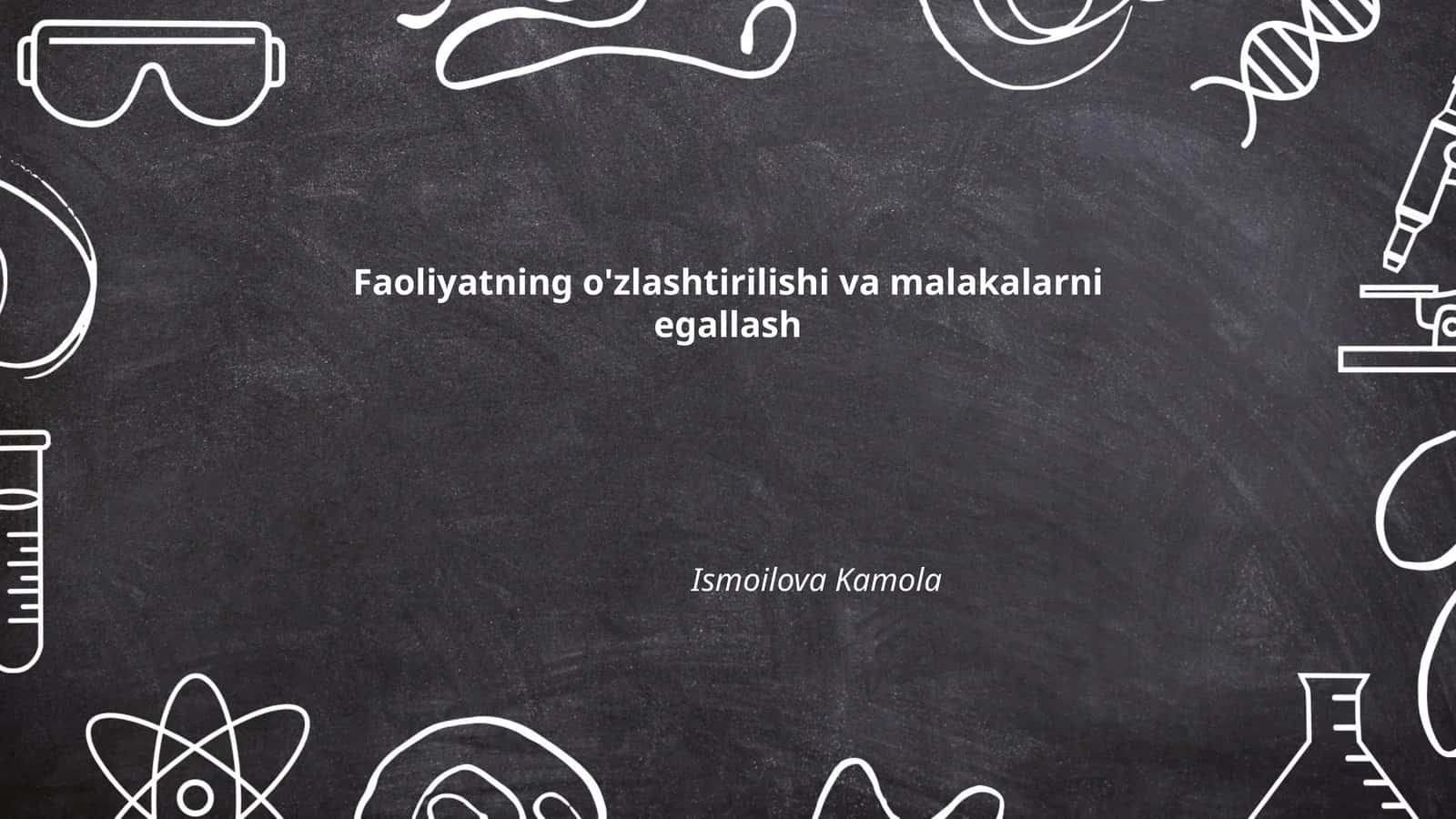 Faoliyatning o'zlashtirilishi va malakalarni egallash by Ismoilova Kamola